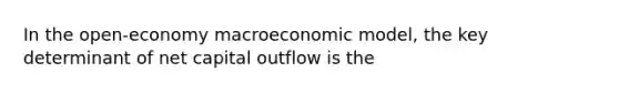 In the open-economy macroeconomic model, the key determinant of net capital outflow is the