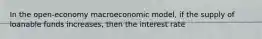 In the open-economy macroeconomic model, if the supply of loanable funds increases, then the interest rate