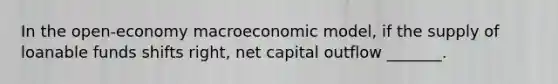 In the open-economy macroeconomic model, if the supply of loanable funds shifts right, net capital outflow _______.