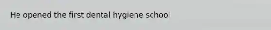 He opened the first dental hygiene school