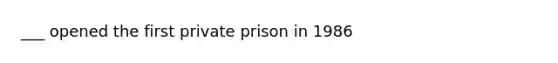 ___ opened the first private prison in 1986