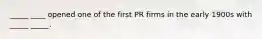 _____ ____ opened one of the first PR firms in the early 1900s with _____ _____.