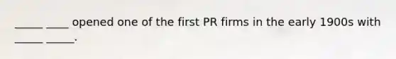 _____ ____ opened one of the first PR firms in the early 1900s with _____ _____.