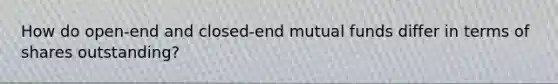 How do open-end and closed-end mutual funds differ in terms of shares outstanding?