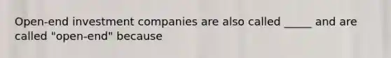 Open-end investment companies are also called _____ and are called "open-end" because