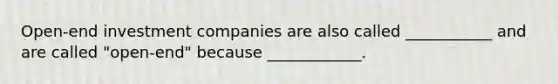 Open-end investment companies are also called ___________ and are called "open-end" because ____________.