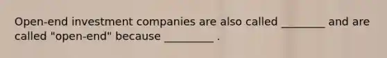 Open-end investment companies are also called ________ and are called "open-end" because _________ .