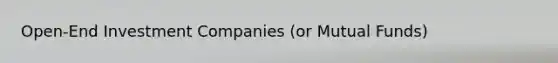 Open-End Investment Companies (or Mutual Funds)