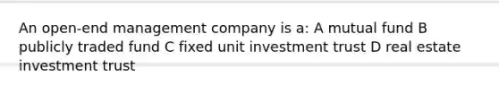 An open-end management company is a: A mutual fund B publicly traded fund C fixed unit investment trust D real estate investment trust