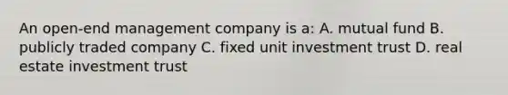 An open-end management company is a: A. mutual fund B. publicly traded company C. fixed unit investment trust D. real estate investment trust