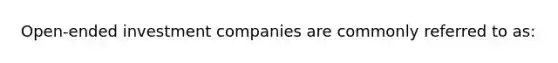 Open-ended investment companies are commonly referred to as: