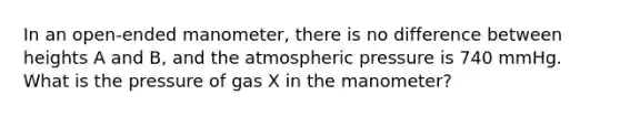 In an open-ended manometer, there is no difference between heights A and B, and the atmospheric pressure is 740 mmHg. What is the pressure of gas X in the manometer?