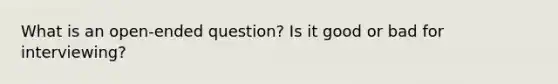 What is an open-ended question? Is it good or bad for interviewing?