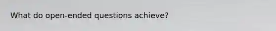 What do open-ended questions achieve?