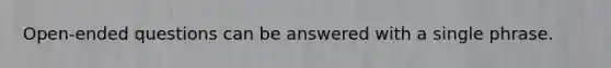 Open-ended questions can be answered with a single phrase.