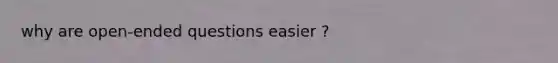 why are open-ended questions easier ?