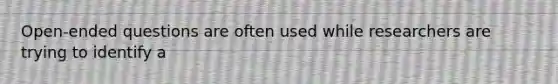 Open-ended questions are often used while researchers are trying to identify a