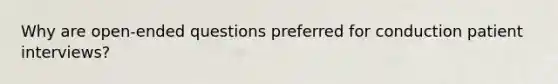 Why are open-ended questions preferred for conduction patient interviews?