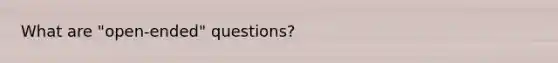 What are "open-ended" questions?