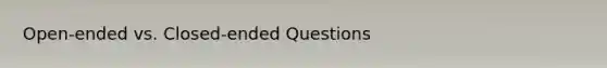 Open-ended vs. Closed-ended Questions