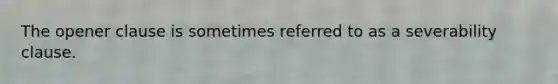 The opener clause is sometimes referred to as a severability clause.