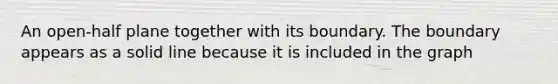 An open-half plane together with its boundary. The boundary appears as a solid line because it is included in the graph