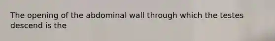 The opening of the abdominal wall through which the testes descend is the