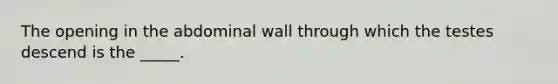 The opening in the abdominal wall through which the testes descend is the _____.