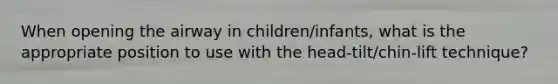 When opening the airway in children/infants, what is the appropriate position to use with the head-tilt/chin-lift technique?