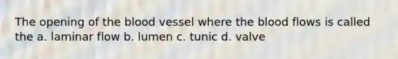 The opening of the blood vessel where the blood flows is called the a. laminar flow b. lumen c. tunic d. valve