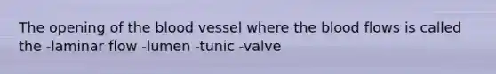 The opening of the blood vessel where the blood flows is called the -laminar flow -lumen -tunic -valve