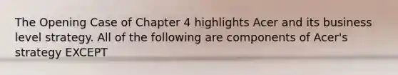 The Opening Case of Chapter 4 highlights Acer and its business level strategy. All of the following are components of Acer's strategy EXCEPT