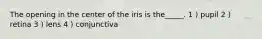 The opening in the center of the iris is the_____. 1 ) pupil 2 ) retina 3 ) lens 4 ) conjunctiva