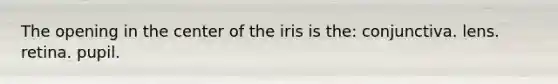 The opening in the center of the iris is the: conjunctiva. lens. retina. pupil.