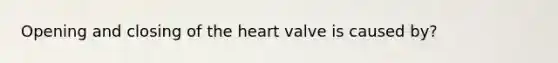 Opening and closing of the heart valve is caused by?