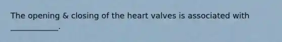 The opening & closing of the heart valves is associated with ____________.