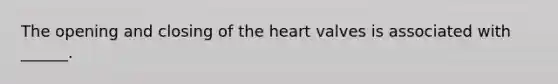 The opening and closing of the heart valves is associated with ______.