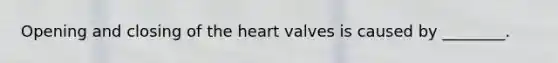 Opening and closing of <a href='https://www.questionai.com/knowledge/kya8ocqc6o-the-heart' class='anchor-knowledge'>the heart</a> valves is caused by ________.