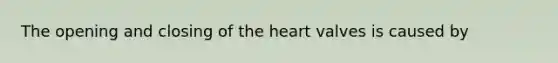 The opening and closing of the heart valves is caused by