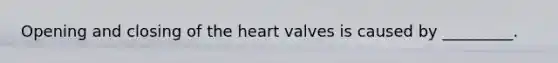 Opening and closing of the heart valves is caused by _________.