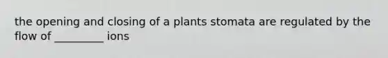 the opening and closing of a plants stomata are regulated by the flow of _________ ions