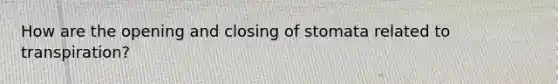 How are the opening and closing of stomata related to transpiration?