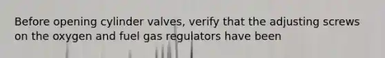 Before opening cylinder valves, verify that the adjusting screws on the oxygen and fuel gas regulators have been