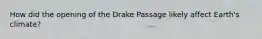 How did the opening of the Drake Passage likely affect Earth's climate?
