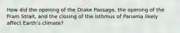 How did the opening of the Drake Passage, the opening of the Fram Strait, and the closing of the Isthmus of Panama likely affect Earth's climate?