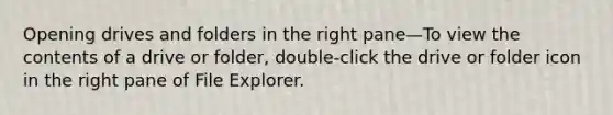 Opening drives and folders in the right pane—To view the contents of a drive or folder, double-click the drive or folder icon in the right pane of File Explorer.