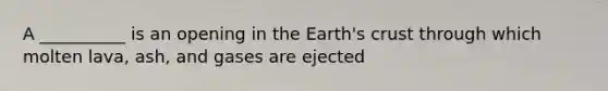 A __________ is an opening in the Earth's crust through which molten lava, ash, and gases are ejected