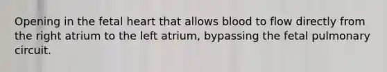 Opening in the fetal heart that allows blood to flow directly from the right atrium to the left atrium, bypassing the fetal pulmonary circuit.