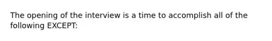 The opening of the interview is a time to accomplish all of the following EXCEPT: