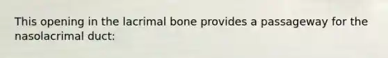 This opening in the lacrimal bone provides a passageway for the nasolacrimal duct: